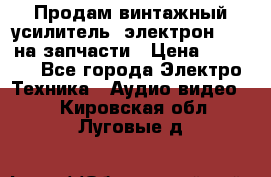 Продам винтажный усилитель “электрон-104“ на запчасти › Цена ­ 1 500 - Все города Электро-Техника » Аудио-видео   . Кировская обл.,Луговые д.